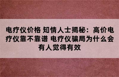 电疗仪价格 知情人士揭秘：高价电疗仪靠不靠谱 电疗仪骗局为什么会有人觉得有效